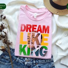 MLK Jr Day - Dream Like King Shirt � Inspirational Martin Luther King Jr. Graphic Tee � Equality and Justice Apparel � MLK Quote Shirt - Civil Rights Tee